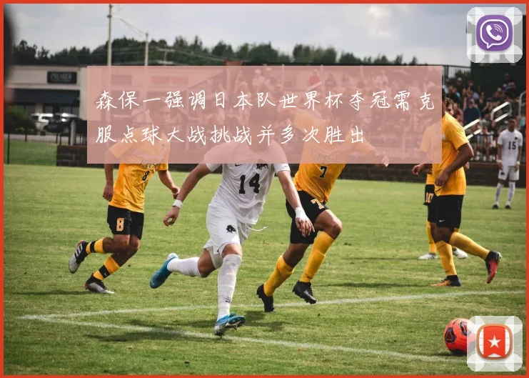 森保一强调日本队世界杯夺冠需克服点球大战挑战并多次胜出