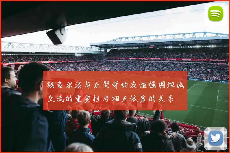 钱查尔谈与东契奇的友谊强调坦诚交流的重要性与相互依靠的关系