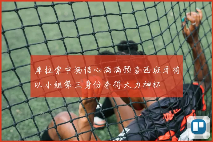 库拉索中场信心满满预言西班牙将以小组第三身份夺得大力神杯