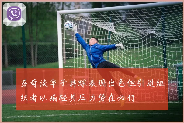 芬奇谈华子持球表现出色但引进组织者以减轻其压力势在必行