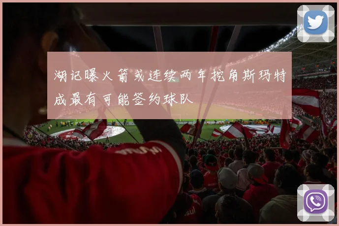 湖记曝火箭或连续两年挖角斯玛特成最有可能签约球队