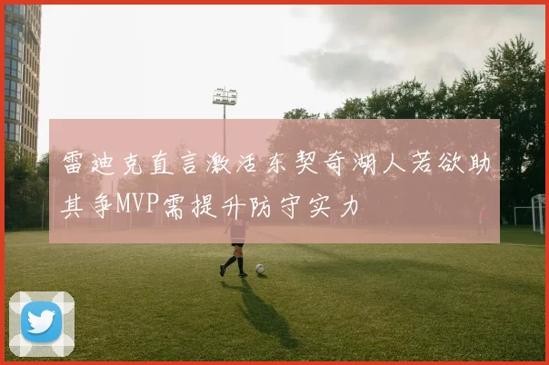 雷迪克直言激活东契奇湖人若欲助其争MVP需提升防守实力