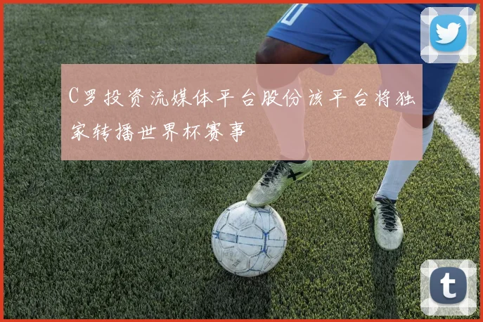 C罗投资流媒体平台股份该平台将独家转播世界杯赛事