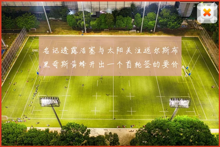名记透露活塞与太阳关注迈尔斯布里奇斯黄蜂开出一个首轮签的要价