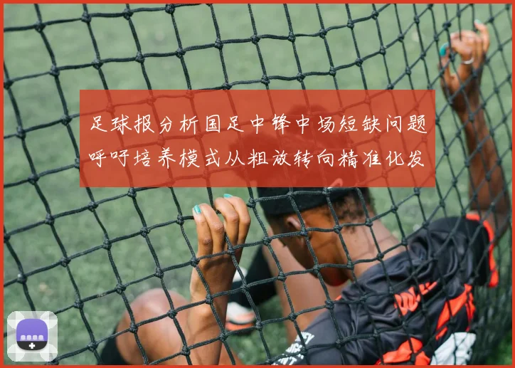 足球报分析国足中锋中场短缺问题呼吁培养模式从粗放转向精准化发展