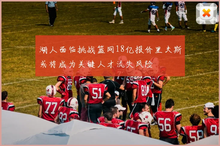 湖人面临挑战篮网18亿报价里夫斯或将成为关键人才流失风险