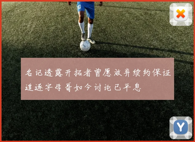 名记透露开拓者曾愿放弃续约保证追逐字母哥如今讨论已平息
