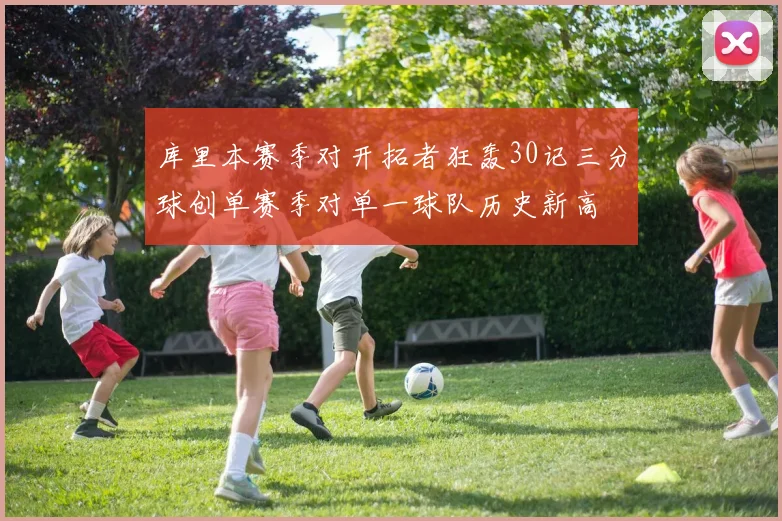 库里本赛季对开拓者狂轰30记三分球创单赛季对单一球队历史新高